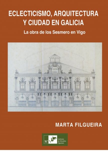 ECLECTICISMO, ARQUITECTURA Y CIUDAD EN GALICIA. La obra de los Sesmero en Vigo